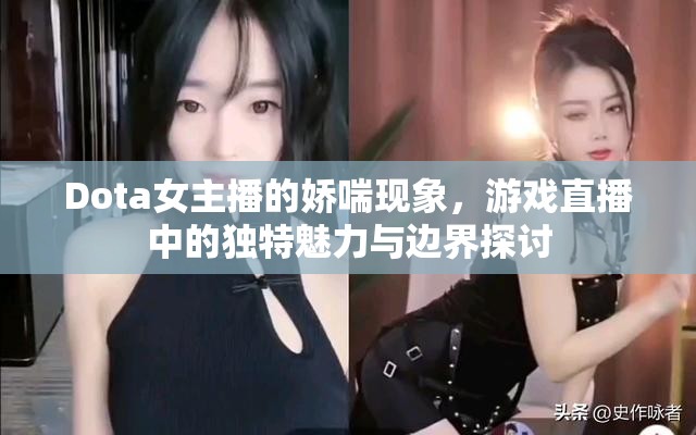 Dota女主播的嬌喘現(xiàn)象，游戲直播中的獨特魅力與邊界探討