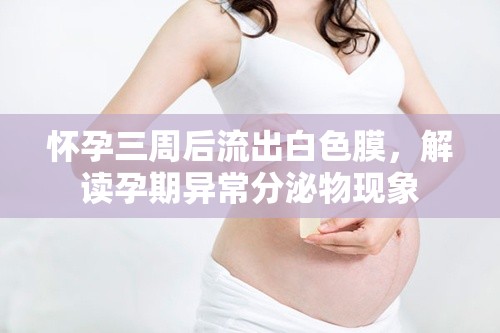懷孕三周后流出白色膜，解讀孕期異常分泌物現(xiàn)象