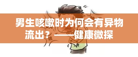 男生咳嗽時為何會有異物流出？——健康微探
