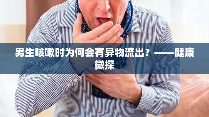 男生咳嗽時為何會有異物流出？——健康微探