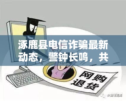 涿鹿縣電信詐騙最新動(dòng)態(tài)，警鐘長(zhǎng)鳴，共筑防騙長(zhǎng)城