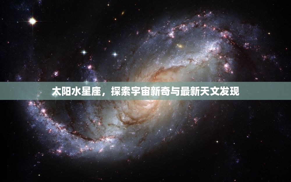 太陽水星座，探索宇宙新奇與最新天文發(fā)現(xiàn)