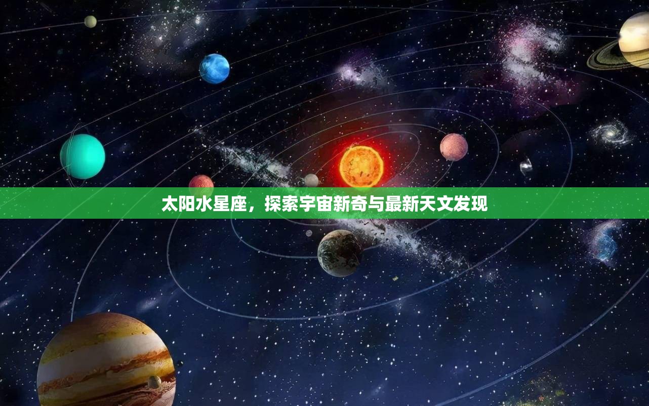 太陽水星座，探索宇宙新奇與最新天文發(fā)現(xiàn)