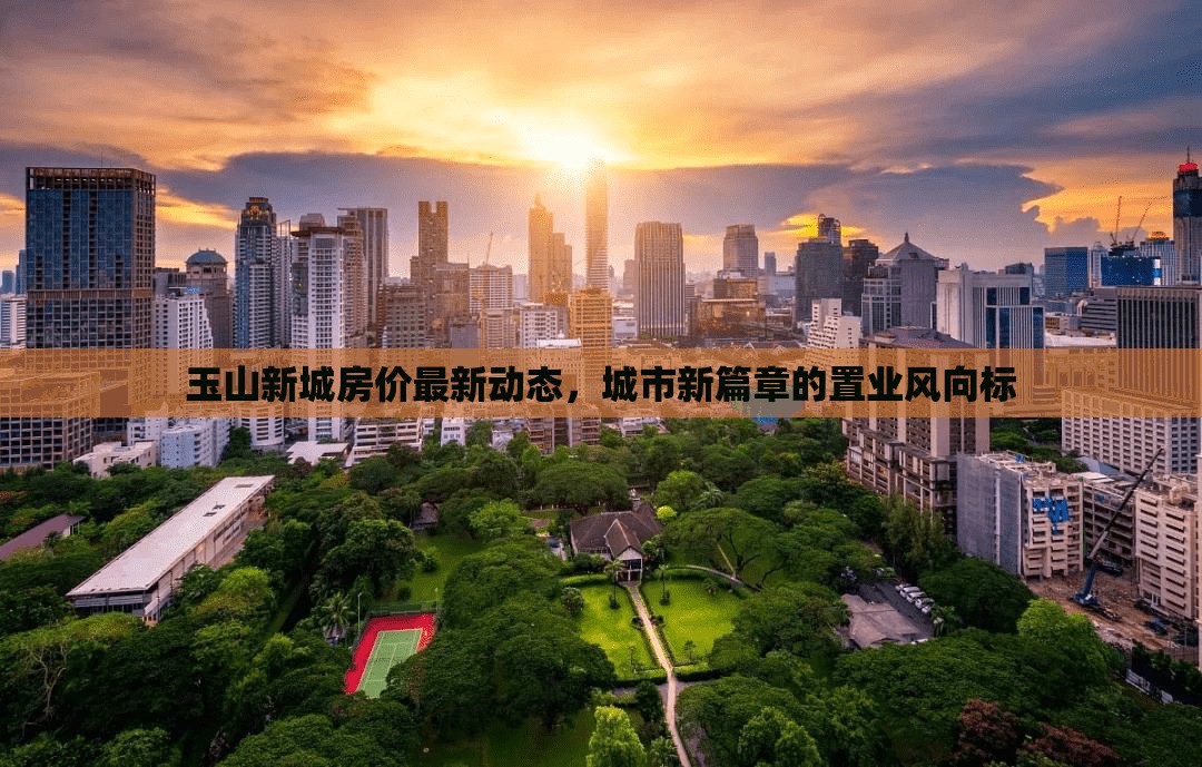 玉山新城房?jī)r(jià)最新動(dòng)態(tài)，城市新篇章的置業(yè)風(fēng)向標(biāo)