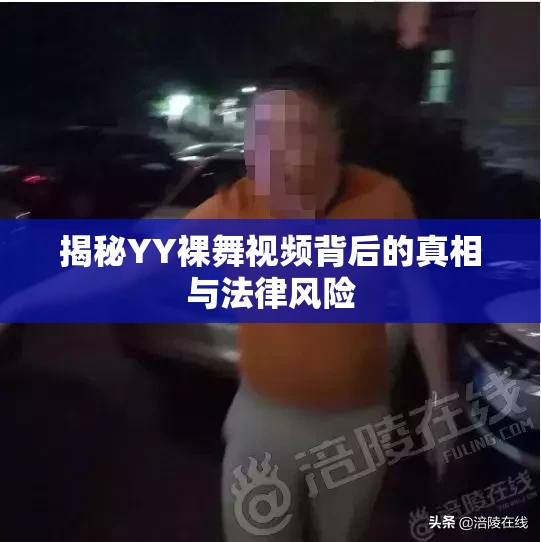 揭秘YY裸舞視頻背后的真相與法律風(fēng)險