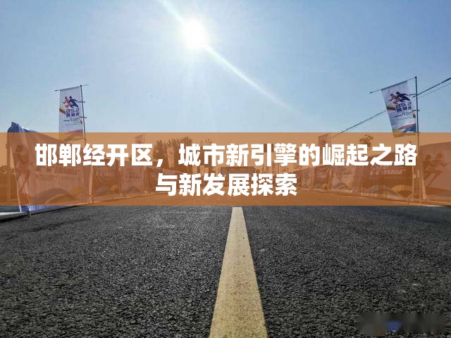 邯鄲經(jīng)開區(qū)，城市新引擎的崛起之路與新發(fā)展探索