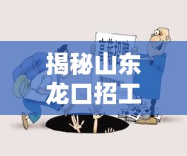 揭秘山東龍口招工騙局，真相與應(yīng)對(duì)策略