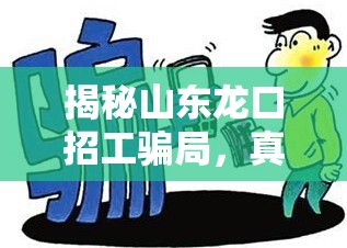 揭秘山東龍口招工騙局，真相與應(yīng)對(duì)策略