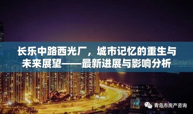 長(zhǎng)樂(lè)中路西光廠，城市記憶的重生與未來(lái)展望——最新進(jìn)展與影響分析