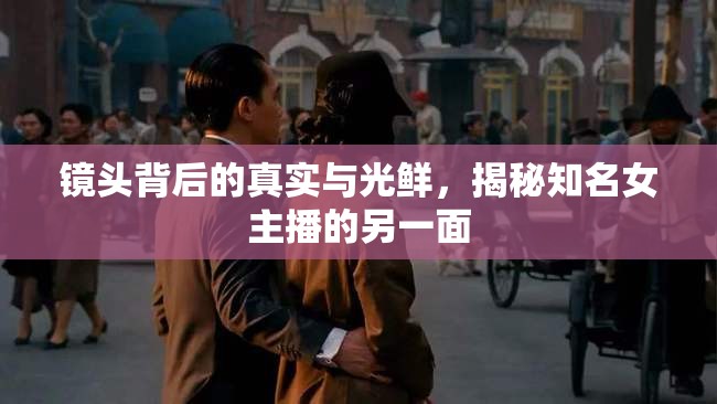 鏡頭背后的真實與光鮮，揭秘知名女主播的另一面