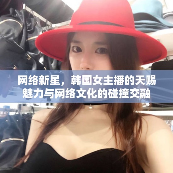 網(wǎng)絡新星，韓國女主播的天賜魅力與網(wǎng)絡文化的碰撞交融