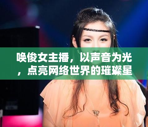 喚俊女主播，以聲音為光，點(diǎn)亮網(wǎng)絡(luò)世界的璀璨星光