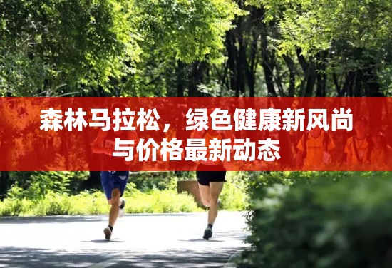 森林馬拉松，綠色健康新風尚與價格最新動態(tài)