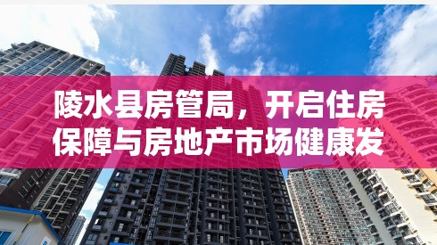 陵水縣房管局，開啟住房保障與房地產(chǎn)市場健康發(fā)展新篇章
