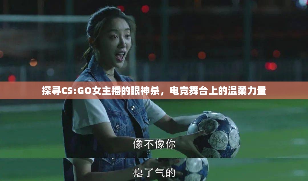 探尋CS:GO女主播的眼神殺，電競舞臺上的溫柔力量