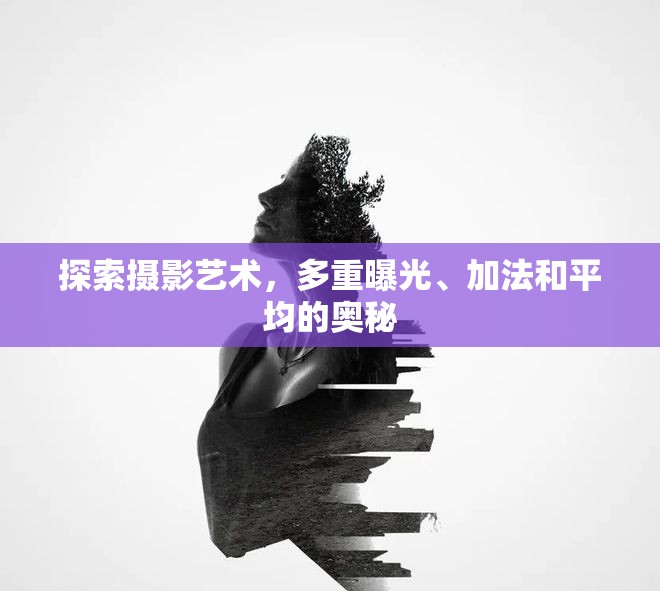 探索攝影藝術(shù)，多重曝光、加法和平均的奧秘