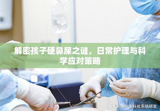解密孩子硬鼻屎之謎，日常護(hù)理與科學(xué)應(yīng)對(duì)策略