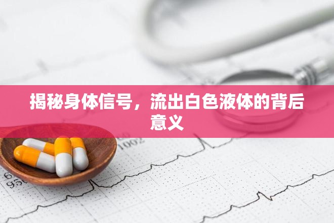 揭秘身體信號(hào)，流出白色液體的背后意義