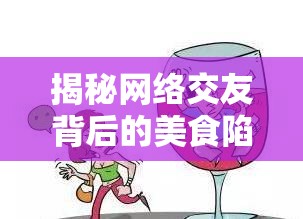 揭秘網(wǎng)絡(luò)交友背后的美食陷阱，飯托的真相
