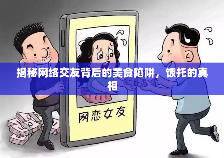 揭秘網(wǎng)絡(luò)交友背后的美食陷阱，飯托的真相