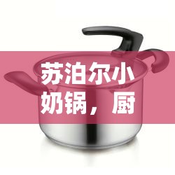 蘇泊爾小奶鍋，廚房新寵的崛起與消費者真實反饋揭秘