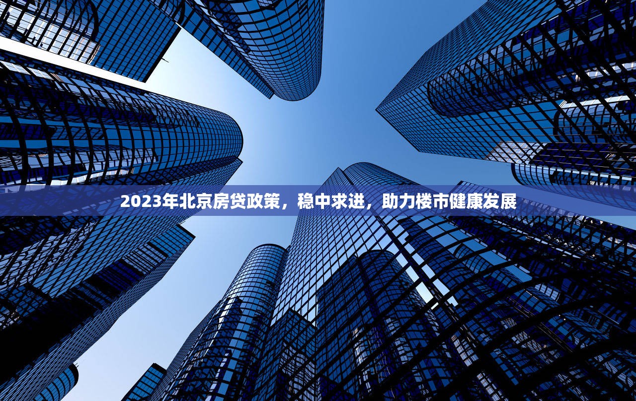 2023年北京房貸政策，穩(wěn)中求進(jìn)，助力樓市健康發(fā)展