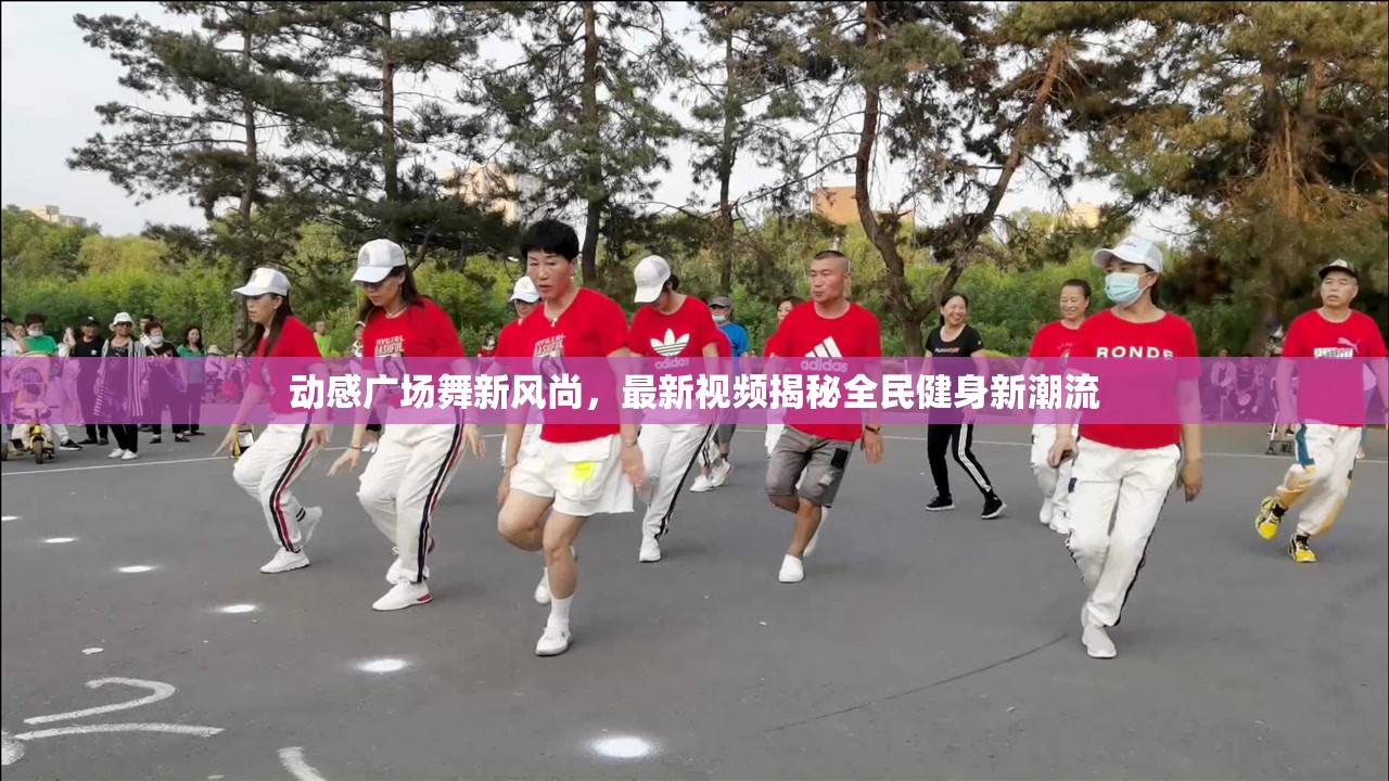 動(dòng)感廣場(chǎng)舞新風(fēng)尚，最新視頻揭秘全民健身新潮流