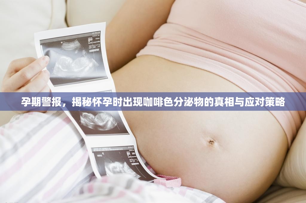 孕期警報(bào)，揭秘懷孕時(shí)出現(xiàn)咖啡色分泌物的真相與應(yīng)對(duì)策略