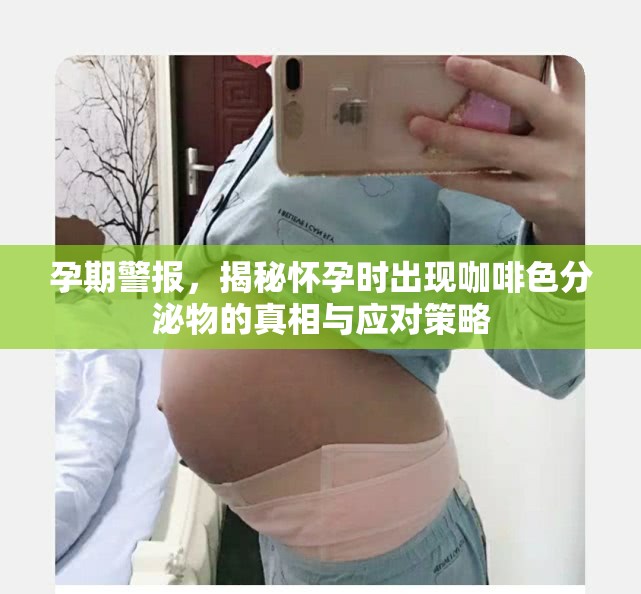 孕期警報(bào)，揭秘懷孕時(shí)出現(xiàn)咖啡色分泌物的真相與應(yīng)對(duì)策略