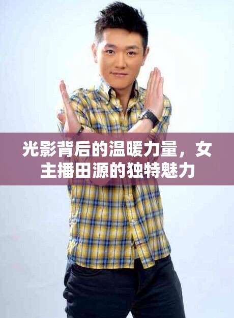 光影背后的溫暖力量，女主播田源的獨特魅力