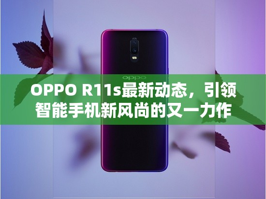OPPO R11s最新動態(tài)，引領智能手機新風尚的又一力作