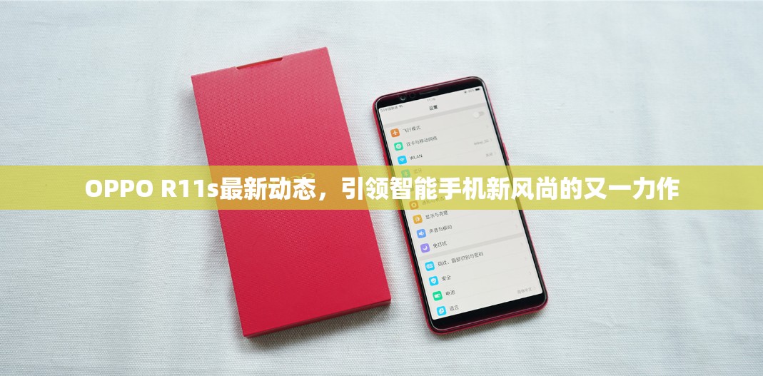 OPPO R11s最新動態(tài)，引領智能手機新風尚的又一力作