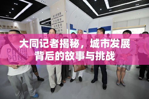 大同記者揭秘，城市發(fā)展背后的故事與挑戰(zhàn)