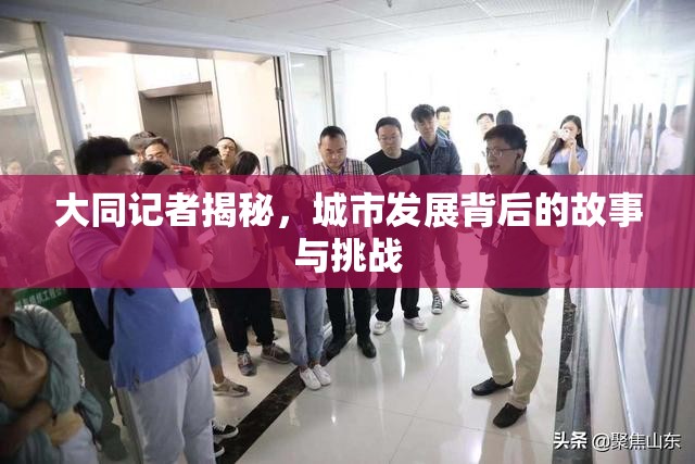 大同記者揭秘，城市發(fā)展背后的故事與挑戰(zhàn)