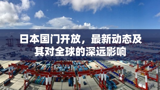 日本國門開放，最新動(dòng)態(tài)及其對全球的深遠(yuǎn)影響