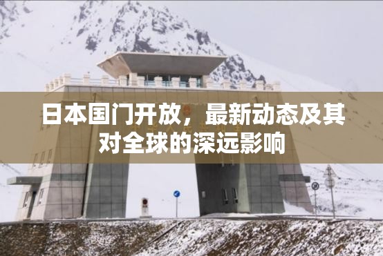 日本國門開放，最新動(dòng)態(tài)及其對全球的深遠(yuǎn)影響