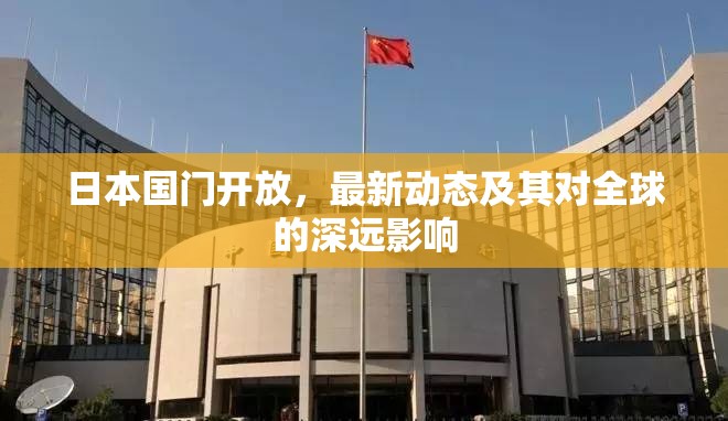 日本國門開放，最新動(dòng)態(tài)及其對全球的深遠(yuǎn)影響