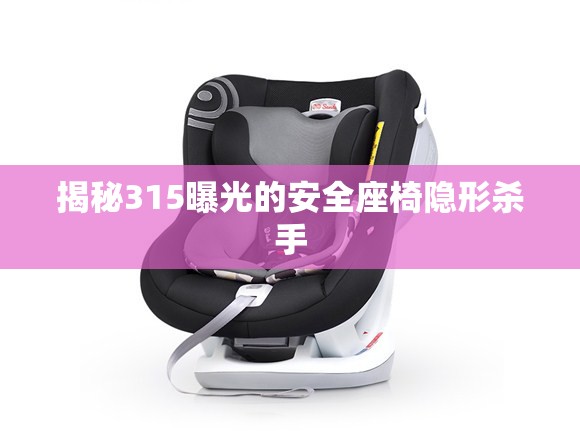 揭秘315曝光的安全座椅隱形殺手