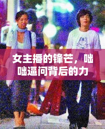 女主播的鋒芒，咄咄逼問(wèn)背后的力量與智慧