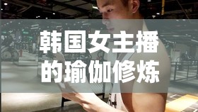 韓國女主播的瑜伽修煉，柔美與力量的完美融合