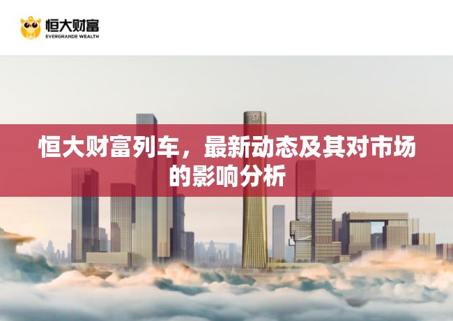 恒大財富列車，最新動態(tài)及其對市場的影響分析