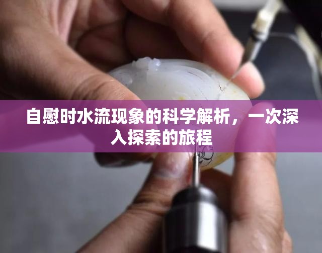 自慰時(shí)水流現(xiàn)象的科學(xué)解析，一次深入探索的旅程