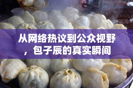從網(wǎng)絡(luò)熱議到公眾視野，包子辰的真實瞬間