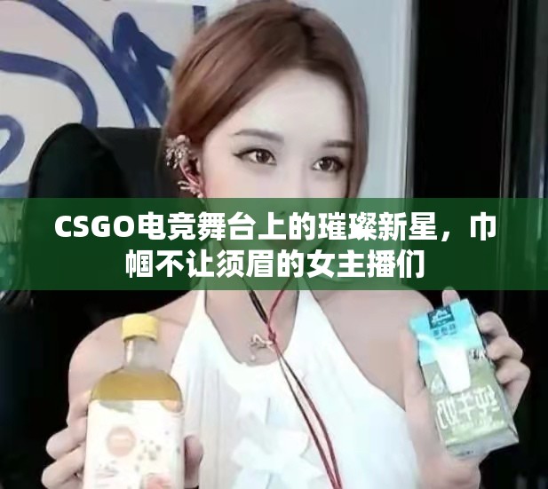 CSGO電競舞臺上的璀璨新星，巾幗不讓須眉的女主播們