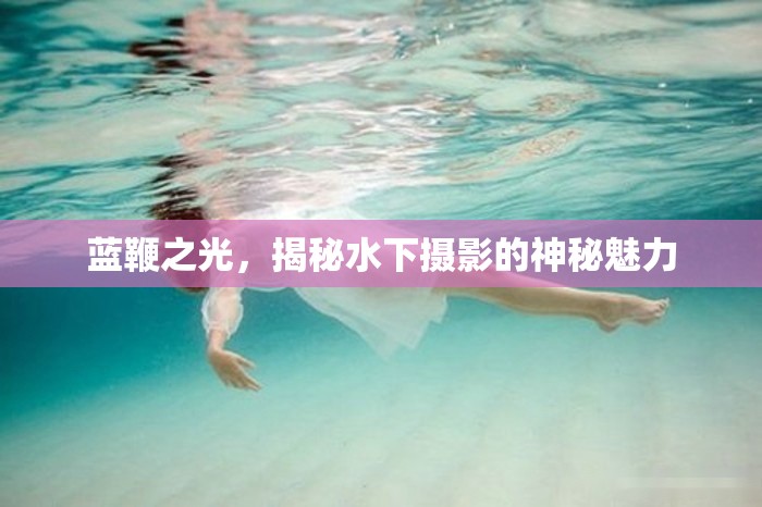 藍(lán)鞭之光，揭秘水下攝影的神秘魅力