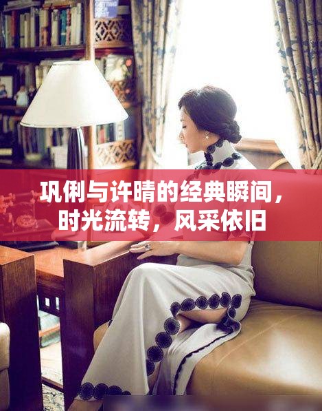 鞏俐與許晴的經(jīng)典瞬間，時光流轉(zhuǎn)，風采依舊