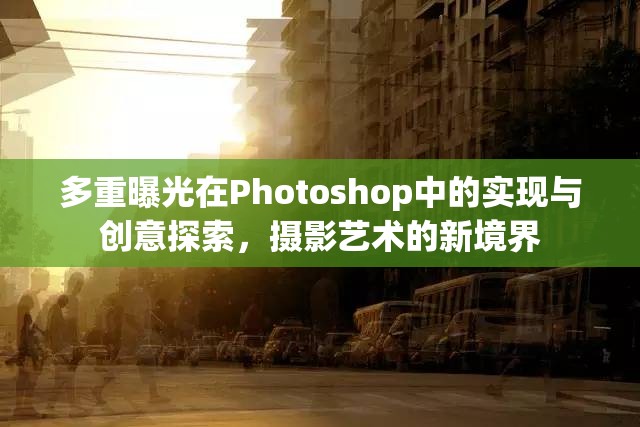 多重曝光在Photoshop中的實(shí)現(xiàn)與創(chuàng)意探索，攝影藝術(shù)的新境界