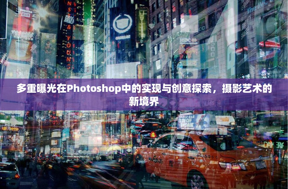 多重曝光在Photoshop中的實(shí)現(xiàn)與創(chuàng)意探索，攝影藝術(shù)的新境界