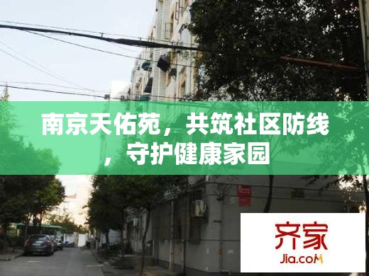 南京天佑苑，共筑社區(qū)防線，守護(hù)健康家園