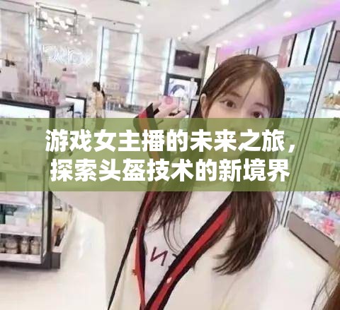 游戲女主播的未來之旅，探索頭盔技術的新境界
